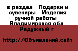  в раздел : Подарки и сувениры » Изделия ручной работы . Владимирская обл.,Радужный г.